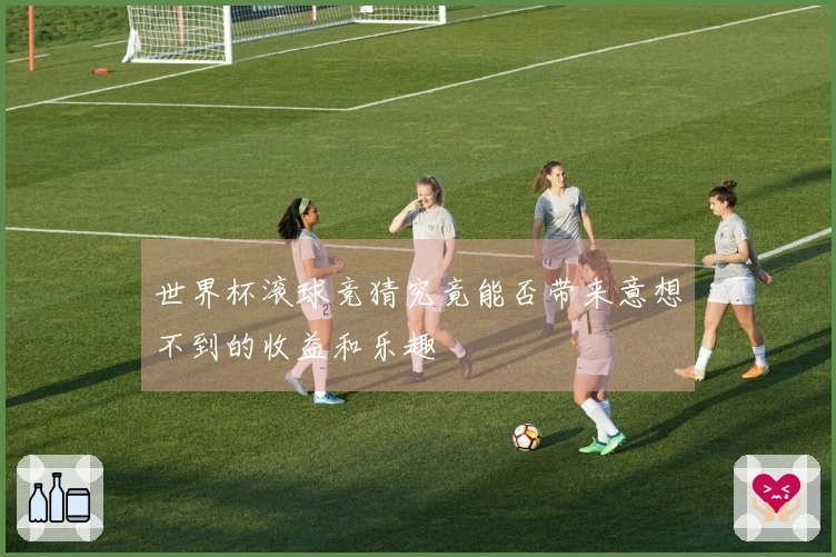 世界杯滚球竞猜究竟能否带来意想不到的收益和乐趣