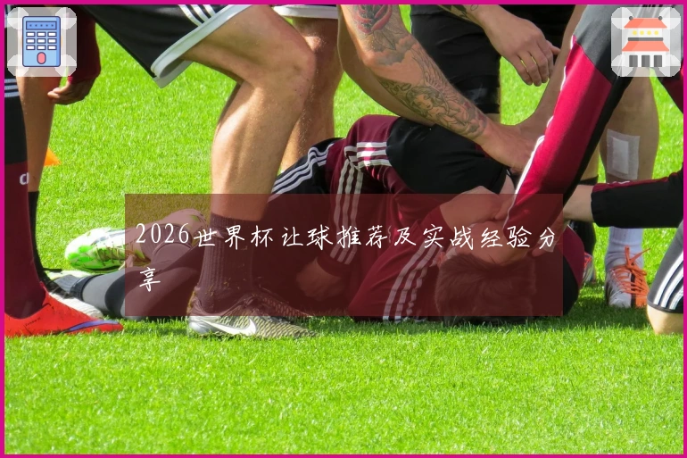 2026世界杯让球推荐及实战经验分享
