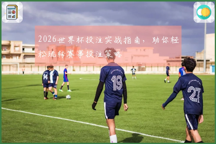2026世界杯投注实战指南，助你轻松玩转赛事投注策略