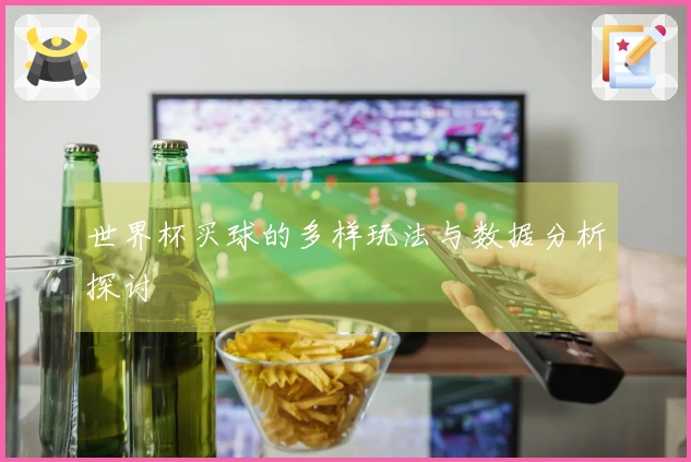 世界杯买球的多样玩法与数据分析探讨