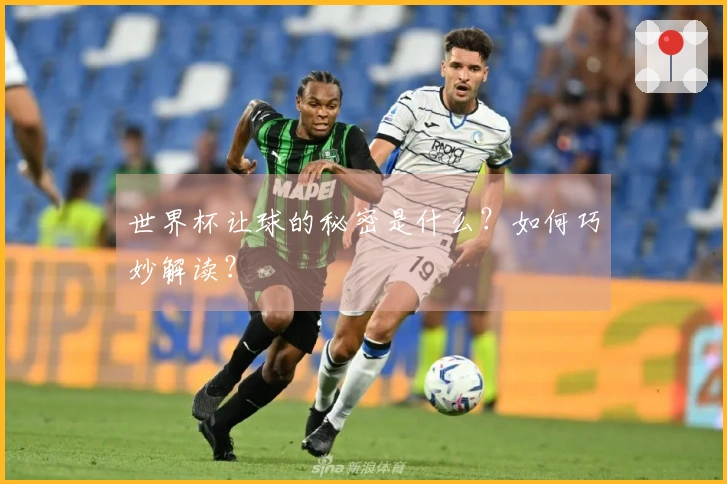 世界杯让球的秘密是什么？如何巧妙解读？