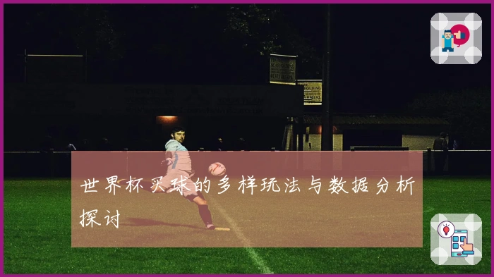 世界杯买球的多样玩法与数据分析探讨