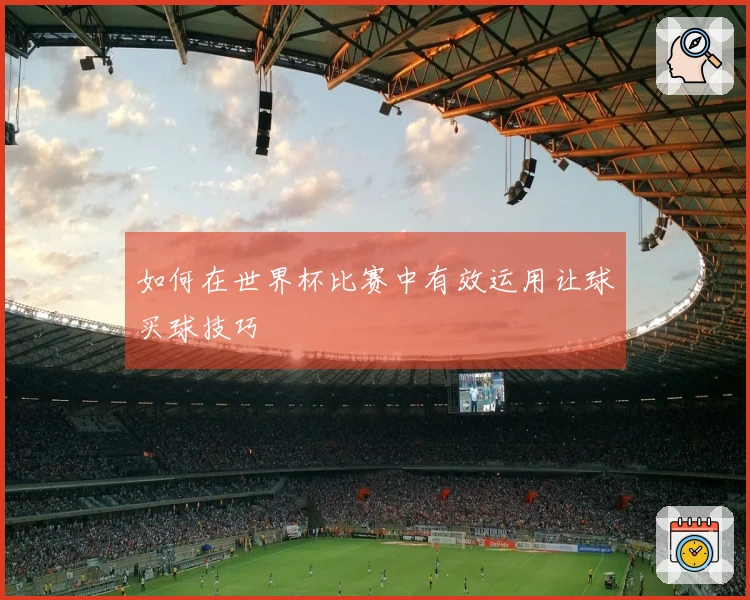 如何在世界杯比赛中有效运用让球买球技巧