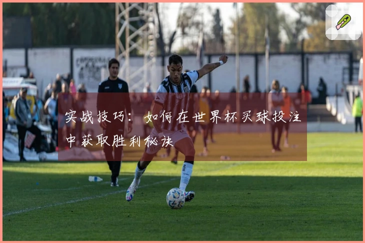 实战技巧：如何在世界杯买球投注中获取胜利秘诀