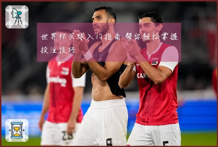 世界杯买球入门指南 帮你轻松掌握投注技巧
