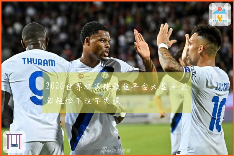 2026世界杯买球最佳平台大盘点 让你轻松下注不失误