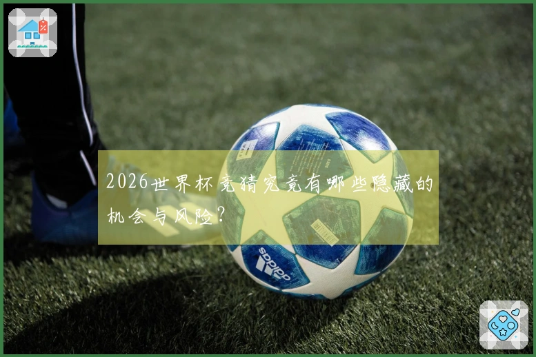 2026世界杯竞猜究竟有哪些隐藏的机会与风险？