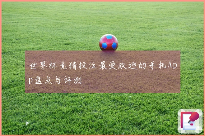 世界杯竞猜投注最受欢迎的手机App盘点与评测