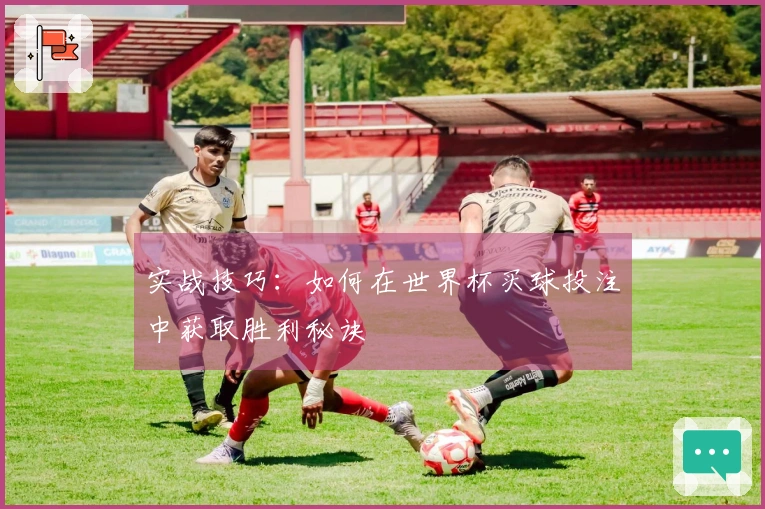 实战技巧：如何在世界杯买球投注中获取胜利秘诀