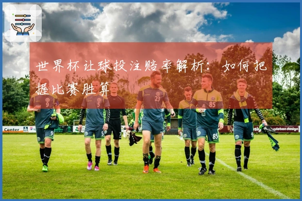 世界杯让球投注赔率解析：如何把握比赛胜算