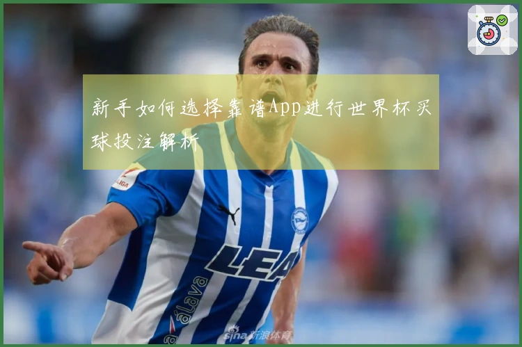 新手如何选择靠谱App进行世界杯买球投注解析