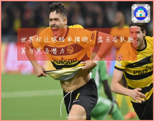 世界杯让球赔率揭晓，盘点各队胜算与黑马潜力