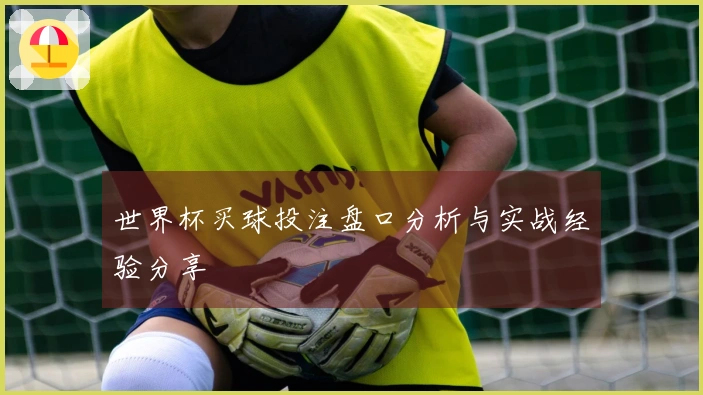 世界杯买球投注盘口分析与实战经验分享