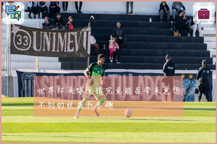 世界杯滚球竞猜究竟能否带来意想不到的收益和乐趣