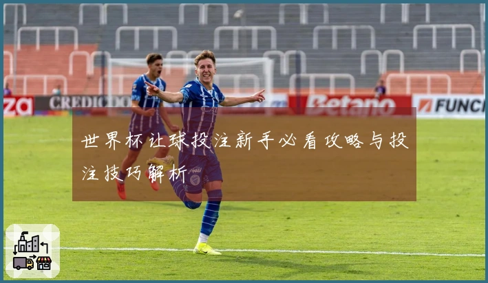 世界杯让球投注新手必看攻略与投注技巧解析